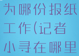 记者小寻在为哪份报纸工作(记者小寻在哪里工作)