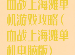 血战上海滩单机游戏攻略(血战上海滩单机电脑版)