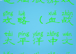 血战太平洋电脑版游戏攻略(血战太平洋中文版游戏手机版)