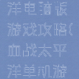 血战太平洋电脑版游戏攻略(血战太平洋单机游戏)