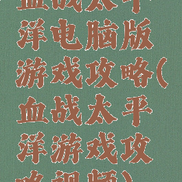 血战太平洋电脑版游戏攻略(血战太平洋游戏攻略视频)
