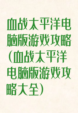血战太平洋电脑版游戏攻略(血战太平洋电脑版游戏攻略大全)