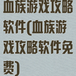 血族游戏攻略软件(血族游戏攻略软件免费)