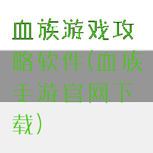 血族游戏攻略软件(血族手游官网下载)