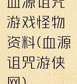 血源诅咒游戏怪物资料(血源诅咒游侠网)