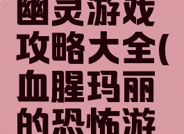 血腥玛丽幽灵游戏攻略大全(血腥玛丽的恐怖游戏)