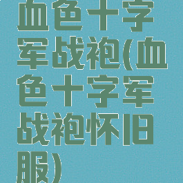 血色十字军战袍(血色十字军战袍怀旧服)