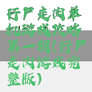 行尸走肉单机游戏攻略第一期(行尸走肉游戏完整版)