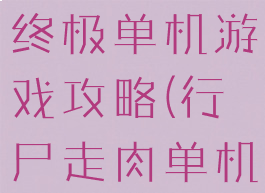 行尸走肉最终极单机游戏攻略(行尸走肉单机手游)