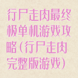 行尸走肉最终极单机游戏攻略(行尸走肉完整版游戏)