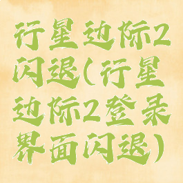 行星边际2闪退(行星边际2登录界面闪退)