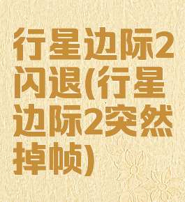 行星边际2闪退(行星边际2突然掉帧)