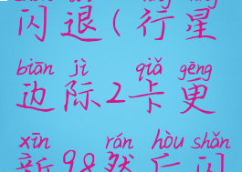 行星边际2闪退(行星边际2卡更新98然后闪退)