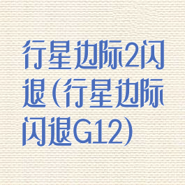 行星边际2闪退(行星边际闪退G12)
