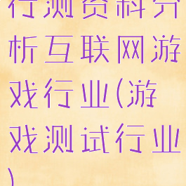 行测资料分析互联网游戏行业(游戏测试行业)
