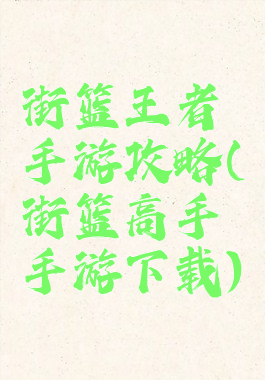 街篮王者手游攻略(街篮高手手游下载)