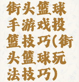 街头篮球手游戏投篮技巧(街头篮球玩法技巧)