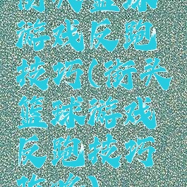 街头篮球游戏反跑技巧(街头篮球游戏反跑技巧攻略)