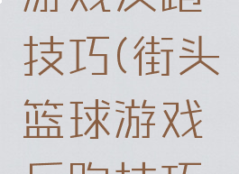 街头篮球游戏反跑技巧(街头篮球游戏反跑技巧视频)