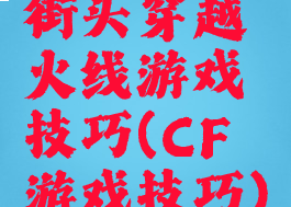 街头穿越火线游戏技巧(CF游戏技巧)