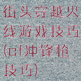 街头穿越火线游戏技巧(cf冲锋枪技巧)