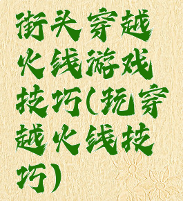 街头穿越火线游戏技巧(玩穿越火线技巧)