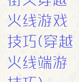 街头穿越火线游戏技巧(穿越火线端游技巧)