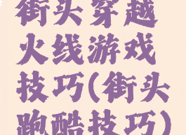 街头穿越火线游戏技巧(街头跑酷技巧)