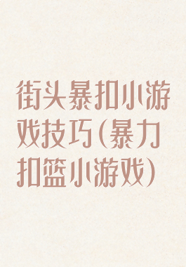 街头暴扣小游戏技巧(暴力扣篮小游戏)