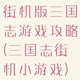 街机版三国志游戏攻略(三国志街机小游戏)