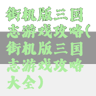 街机版三国志游戏攻略(街机版三国志游戏攻略大全)