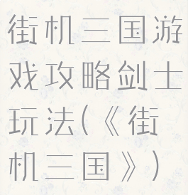 街机三国游戏攻略剑士玩法(《街机三国》)
