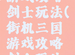 街机三国游戏攻略剑士玩法(街机三国游戏攻略剑士玩法大全)