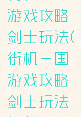街机三国游戏攻略剑士玩法(街机三国游戏攻略剑士玩法视频)