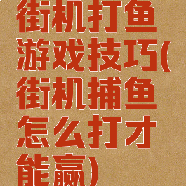 街机打鱼游戏技巧(街机捕鱼怎么打才能赢)