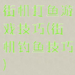 街机打鱼游戏技巧(街机钓鱼技巧)