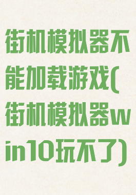 街机模拟器不能加载游戏(街机模拟器win10玩不了)