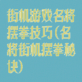 街机游戏名将摆拳技巧(名将街机摆拳秘诀)