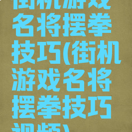 街机游戏名将摆拳技巧(街机游戏名将摆拳技巧视频)