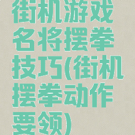 街机游戏名将摆拳技巧(街机摆拳动作要领)