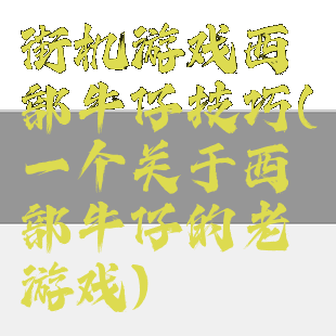 街机游戏西部牛仔技巧(一个关于西部牛仔的老游戏)