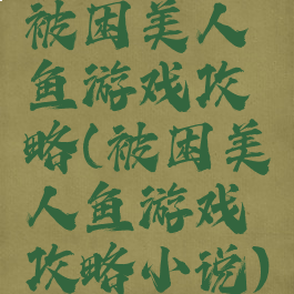 被困美人鱼游戏攻略(被困美人鱼游戏攻略小说)