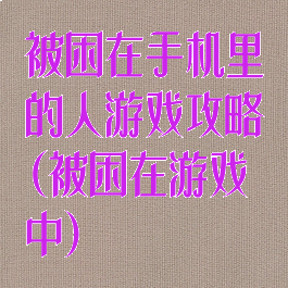 被困在手机里的人游戏攻略(被困在游戏中)