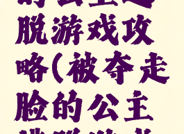 被夺走脸的公主逃脱游戏攻略(被夺走脸的公主逃脱游戏攻略)