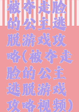 被夺走脸的公主逃脱游戏攻略(被夺走脸的公主逃脱游戏攻略视频)