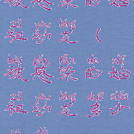 被感染的始祖幼龙(被感染的始祖幼龙多少速度)