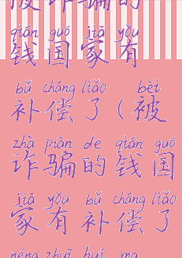 被诈骗的钱国家有补偿了(被诈骗的钱国家有补偿了能追回吗)