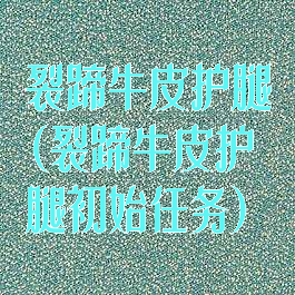 裂蹄牛皮护腿(裂蹄牛皮护腿初始任务)