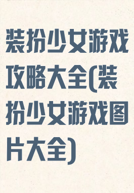 装扮少女游戏攻略大全(装扮少女游戏图片大全)