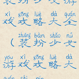 装扮少女游戏攻略大全(装扮少女游戏攻略大全视频)